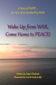 Title: Wake Up From WAR, Come Home to PEACE!, Author: Lisa Scally