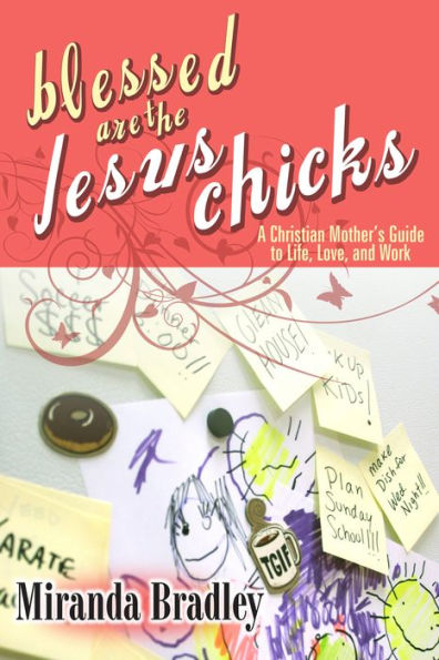 Blessed Are the Jesus Chicks: A Christian Mothers Guide to Life, Love, and Work