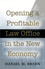 Title: Opening a Profitable Law Office in the New Economy, Author: Daniel M. Breen