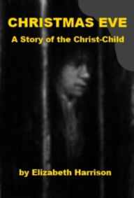 Title: Christmas Eve - A Story of the Christ-Child, Author: Elizabeth Harrison