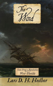 Title: The Wind: Tales From a Revolution: West-Florida, Author: Lars D. H. Hedbor