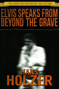 Title: Elvis Speaks from Beyond the Grave and Other Celebrity Ghost Stories, Author: Hans Holzer