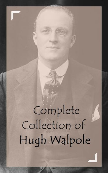Complete Collection of Hugh Walpole (Huge Collection Including The Cathedral, The Dark Forest, The Duchess of Wrexe, The Golden Scarecrow, The Prelude to Adventure, The Secret City, And A Lot More)