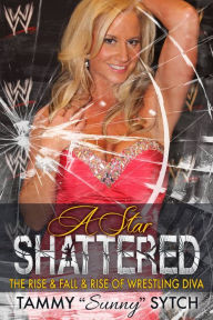 Title: A Star Shattered: The Rise & Fall & Rise of Wrestling Diva, Author: Tammy 