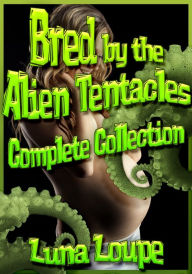 Title: Bred by the Alien Tentacles: Complete Collection (alien impregnation erotica bundle), Author: Luna Loupe