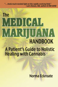 Title: THE MEDICAL MARIJUANA HANDBOOK: A Patient's Guide to Holistic Healing with Cannabis, Author: Norma Eckroate