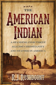 Title: The American Indian: A Standing Indictment Against Christianity and Statism in America, Author: R. J. Rushdoony
