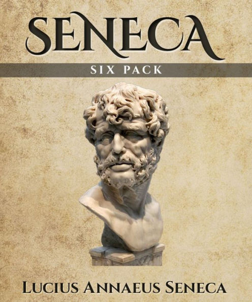 Seneca Six Pack - On the Happy Life, Letters from a Stoic Vol I, Medea, On Leisure, The Daughters of Troy and The Stoic (Illustrated)