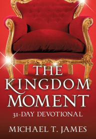Title: THE KINGDOM MOMENT, Author: MICHAEL T. JAMES