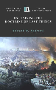 Title: EXPLAINING the DOCTRINE of LAST THINGS: Basic Bible Doctrines of the Christian Faith, Author: Edward Andrews