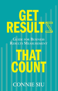 Title: Get Results that Count: Guide for Business Results Measurement, Author: Connie Siu