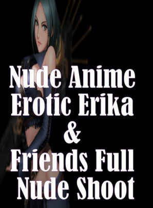 Erotica Book: Naked Women Black Male XXX Nude Anime Erotic Erika & Friends  Full Nude Shoot ( sex, porn, fetish, bondage, oral, anal, ebony, hentai, ...