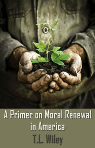 Title: A Primer on Moral Renewal in America, Author: T. L. Wiley