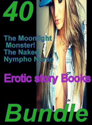 Erotic story: 40 The Moonlight Monster! The Naked Nympho Nurse Erotic story  Books Bundle ( sex, porn, fetish, bondage, oral, anal, ...