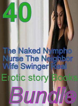 Voyeur Neighbor Wife - Real: 40 The Naked Nympho Nurse The Neighbor's Wife Swinger Real Erotic  story Books Bundle ( sex, porn, fetish, bondage, oral, anal, ...