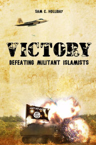 Title: Victory: Defeating Militant Islamists, Author: Sam C. Holliday