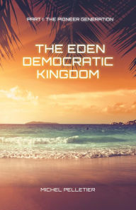 Title: The Eden Democratic Kingdom Part 1: The Pioneer Generation, Author: Michel Pelletier