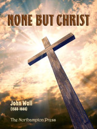 Title: None But Christ, Author: John Wall