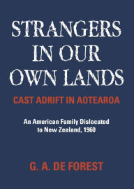 Title: Strangers In Our Own Lands: Cast Adrift In Aotearo, Author: G. A. De Forest