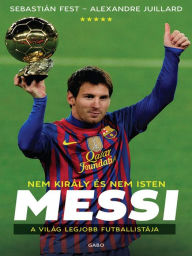 Title: Nem király és nem Isten: Messi: A világ legjobb futballistája, Author: Sebastián Fest