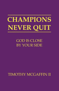 Title: Champions Never Quit: God Is Close By Your Side, Author: Timothy McGaffin II