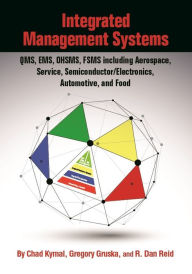 Title: Integrated Management Systems: QMS, EMS, OHSMS, FSMS including Aerospace, Service, Semiconductor/Electronics, Automotive, and Food, Author: Chad Kymal