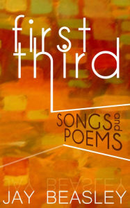 Title: First Third: Songs and Poems, Author: Jay Beasley