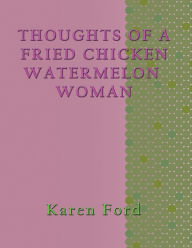 Title: THOUGHTS OF A FRIED CHICKEN WATERMELON WOMAN, Author: Karen Ford