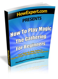 Title: How To Play Magic The Gathering For Beginners: Your Step-By-Step Guide To Playing Magic The Gathering For Beginners, Author: HowExpert Press