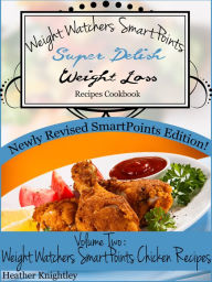 Title: Weight Watchers SmartPoints Super Delish Weight Loss Recipes Cookbook Volume Two: Weight Watchers SmartPoints Chicken Recipes, Author: Heather Knightley