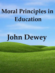 Title: Moral Principles in Education by John Dewey, Author: John Dewey