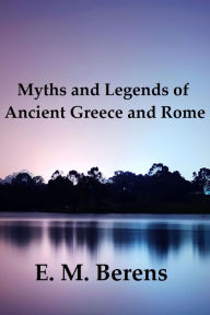 Title: Myths and Legends of Ancient Greece and Rome (Illustrated), Author: E. M. Berens