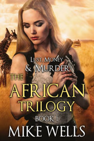 Title: The African Trilogy, Book 1 (Lust, Money & Murder #7), Author: Mike Wells