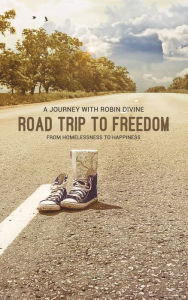 Title: Road Trip to Freedom: from Homelessness to Happiness, Author: Robin Divine