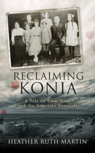 Title: Reclaiming Konia: A Tale of Love, Loss and the Armenian Genocide, Author: HEATHER MARTIN