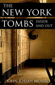 Title: The New York Tombs: Inside and Out (Abridged, Annotated), Author: John Munro