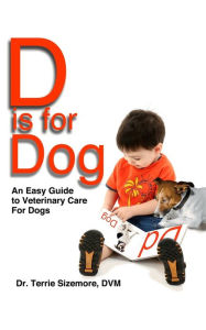 Title: D Is For Dog: An Easy Guide to Veterinary Care for Dogs, Author: Terrie Sizemore
