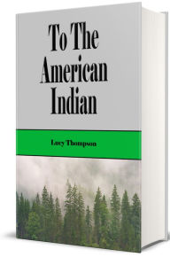 Title: To The American Indian (Illustrated), Author: Mrs. Lucy Thompson