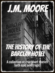 Title: The History of the Barclay Hotel: A collection of true short stories both epic and tragic, Author: J.M. Moore