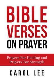 Title: Bible Verses on Prayer: Prayers For Healing and Prayers For Strength, Author: Carol Lee