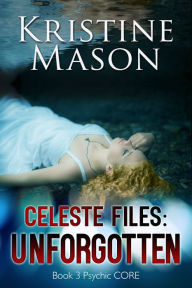 Title: Celeste Files: Unforgotten (Book 3 Psychic C.O.R.E.), Author: Kristine Mason