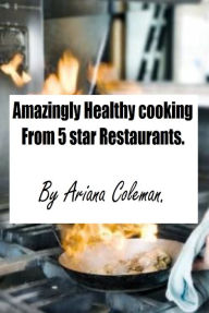 Title: Amazingly Healthy cooking from 5 star Restaurants, Author: Ariana Coleman