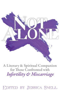 Title: Not Alone: A Spiritual & Literary Companion for Those Confronted with Infertility & Miscarriage, Author: Jessica Snell