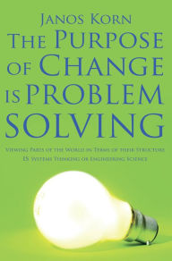 Title: The Purpose of Change is Problem Solving, Author: Janos Korn