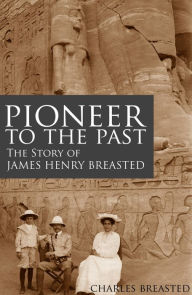 Title: Pioneer to the Past (Abridged, Annotated), Author: Charles Breasted