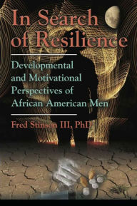 Title: IN SEARCH OF RESILIENCE: Developmental and Motivational Perspectives of African American Men, Author: Fred Stinson III