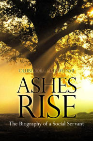 Title: Ashes Rise: The Biography of a Social Servant, Author: Olubukola Akinwunmi