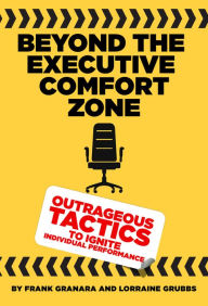 Title: Beyond the Executive Comfort Zone: Outrageous Tactics to Ignite Individual Performance, Author: Frank Granara