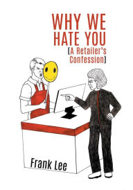 Title: Why we Hate you: A Retailer's Confession, Author: Frank Lee