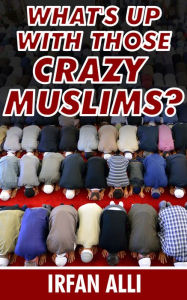 Title: What's Up With Those Crazy Muslims, Author: Irfan Alli